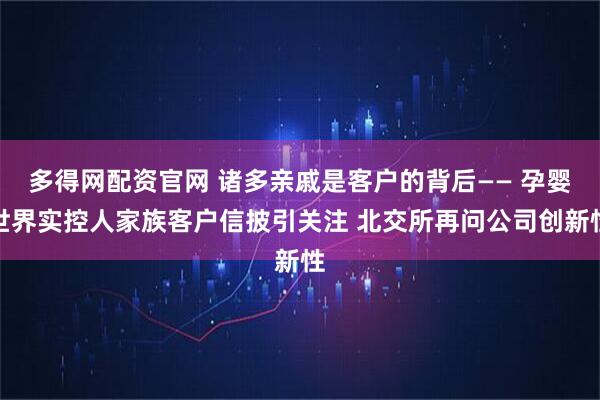 多得网配资官网 诸多亲戚是客户的背后—— 孕婴世界实控人家族客户信披引关注 北交所再问公司创新性