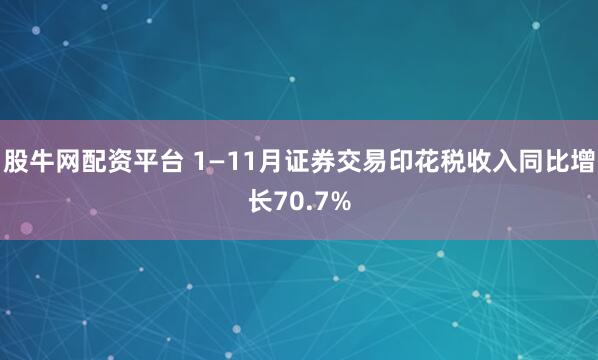 股牛网配资平台 1—11月证券交易印花税收入同比增长70.7%