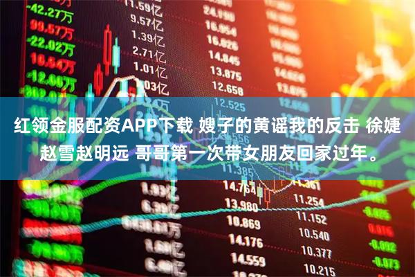 红领金服配资APP下载 嫂子的黄谣我的反击 徐婕赵雪赵明远 哥哥第一次带女朋友回家过年。