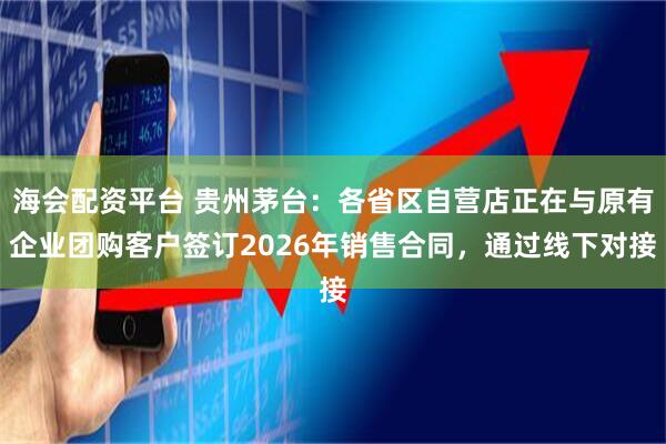 海会配资平台 贵州茅台：各省区自营店正在与原有企业团购客户签订2026年销售合同，通过线下对接