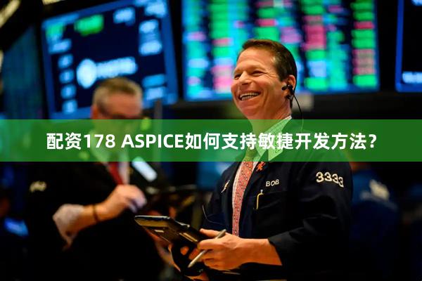 配资178 ASPICE如何支持敏捷开发方法？