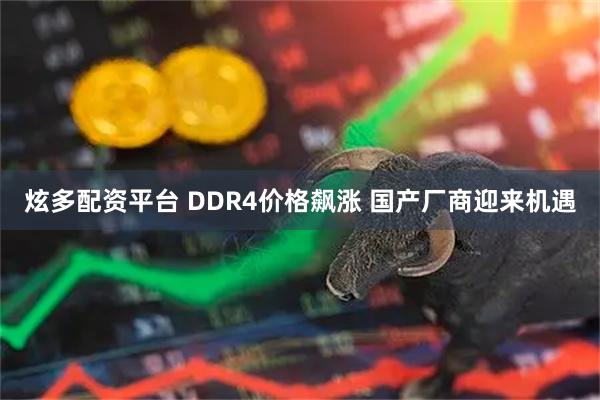 炫多配资平台 DDR4价格飙涨 国产厂商迎来机遇