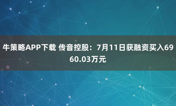牛策略APP下载 传音控股：7月11日获融资买入6960.03万元