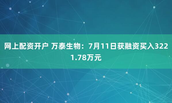网上配资开户 万泰生物：7月11日获融资买入3221.78万元