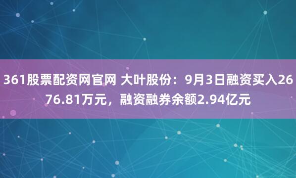 361股票配资网官网 大叶股份：9月3日融资买入2676.81万元，融资融券余额2.94亿元