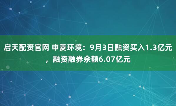 启天配资官网 申菱环境：9月3日融资买入1.3亿元，融资融券余额6.07亿元