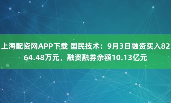 上海配资网APP下载 国民技术：9月3日融资买入8264.48万元，融资融券余额10.13亿元