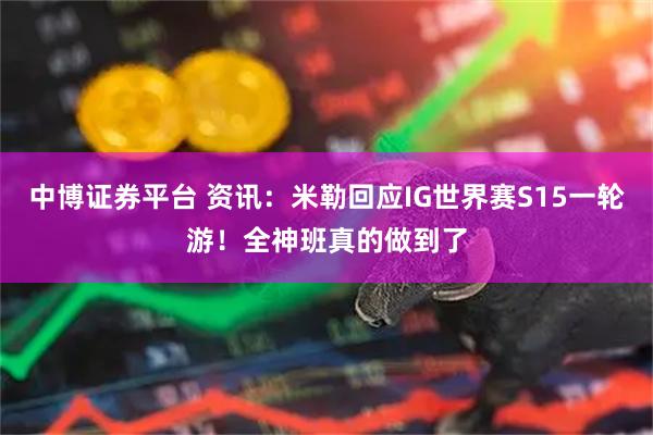 中博证券平台 资讯：米勒回应IG世界赛S15一轮游！全神班真的做到了